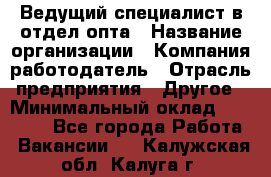 Ведущий специалист в отдел опта › Название организации ­ Компания-работодатель › Отрасль предприятия ­ Другое › Минимальный оклад ­ 42 000 - Все города Работа » Вакансии   . Калужская обл.,Калуга г.